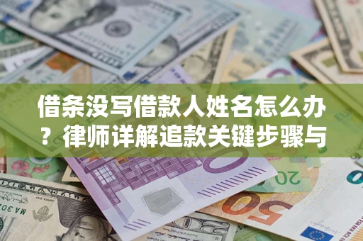 济南借条没写借款人姓名怎么办？律师详解追款关键步骤与证据链构建