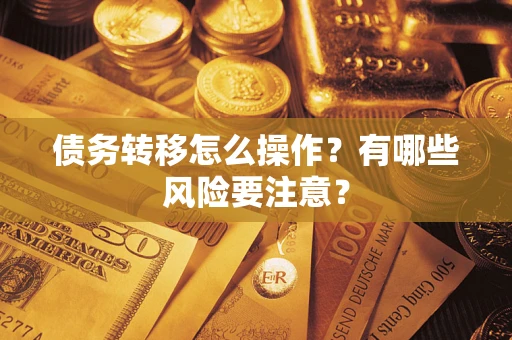 济南债务转移怎么操作？有哪些风险要注意？