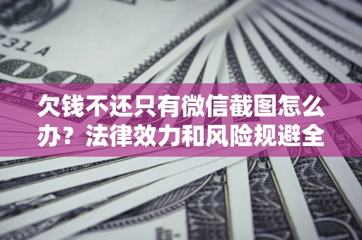 济南欠钱不还只有微信截图怎么办？法律效力和风险规避全解析