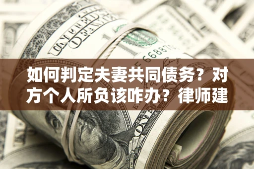 济南如何判定夫妻共同债务？对方个人所负该咋办？律师建议