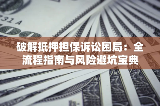 济南破解抵押担保诉讼困局：全流程指南与风险避坑宝典