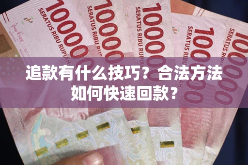 济南追款有什么技巧？合法方法如何快速回款？