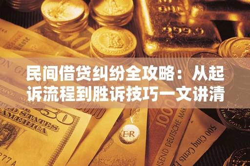 济南民间借贷纠纷全攻略：从起诉流程到胜诉技巧一文讲清