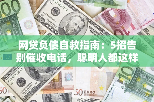 济南网贷负债自救指南：5招告别催收电话，聪明人都这样做