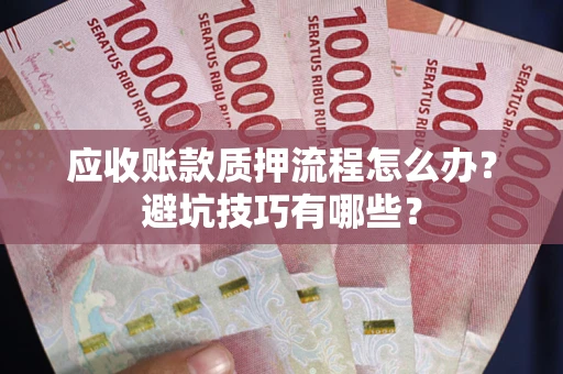 济南应收账款质押流程怎么办？避坑技巧有哪些？
