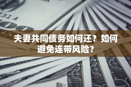 济南夫妻共同债务如何还？如何避免连带风险？