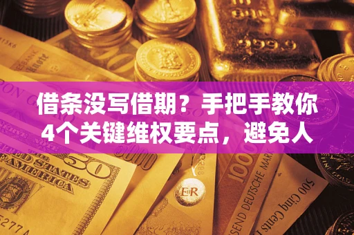 济南借条没写借期？手把手教你4个关键维权要点，避免人财两空