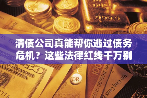 济南清债公司真能帮你逃过债务危机？这些法律红线千万别踩
