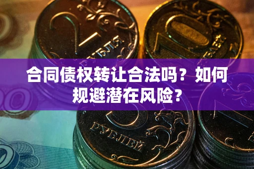 济南合同债权转让合法吗?如何规避潜在风险? 济南合同债权转让合法吗?如何规避潜在风险?