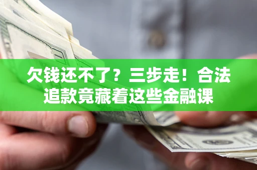 济南欠钱还不了？三步走！合法追款竟藏着这些金融课