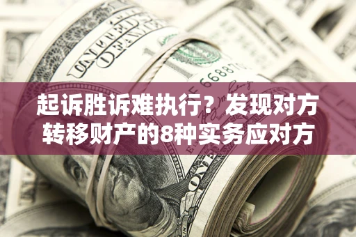 济南起诉胜诉难执行？发现对方转移财产的8种实务应对方案