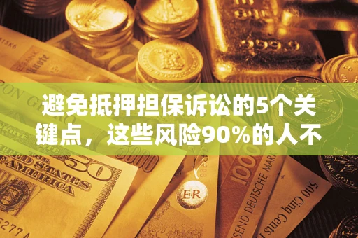 济南避免抵押担保诉讼的5个关键点，这些风险90%的人不知道！