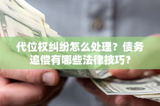 济南代位权纠纷怎么处理？债务追偿有哪些法律技巧？
