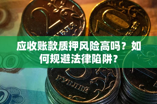 济南应收账款质押风险高吗？如何规避法律陷阱？