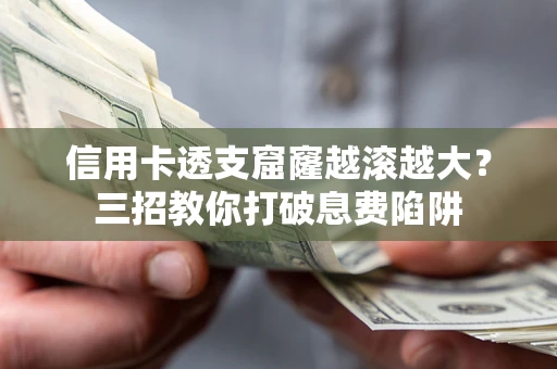 济南信用卡透支窟窿越滚越大？三招教你打破息费陷阱