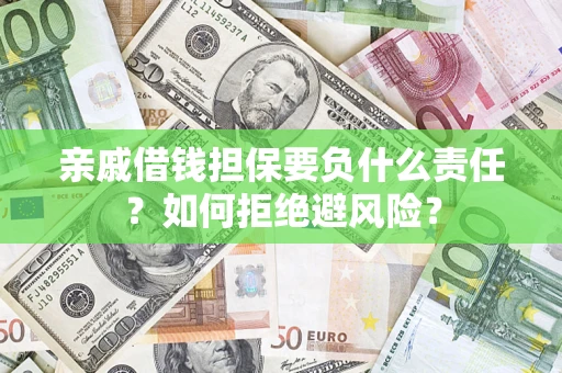 济南亲戚借钱担保要负什么责任？如何拒绝避风险？