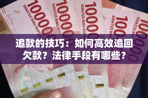 济南追款的技巧：如何高效追回欠款？法律手段有哪些？