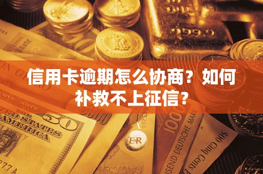 济南信用卡逾期怎么协商？如何补救不上征信？