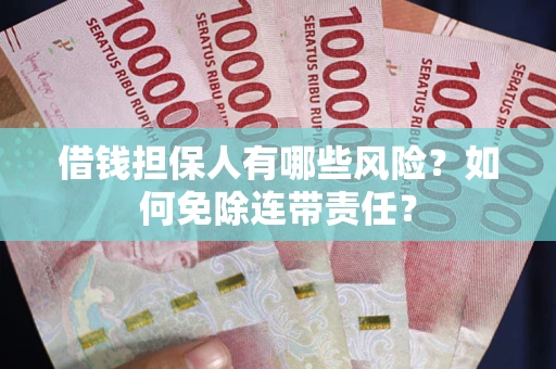 济南借钱担保人有哪些风险？如何免除连带责任？