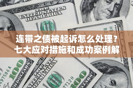济南连带之债被起诉怎么处理？七大应对措施和成功案例解析