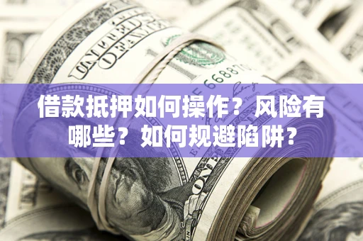 济南借款抵押如何操作？风险有哪些？如何规避陷阱？