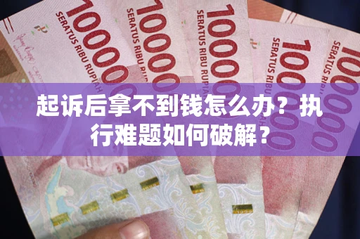 济南起诉后拿不到钱怎么办?执行难题如何破解? 济南起诉后拿不到钱怎么办?执行难题如何破解?