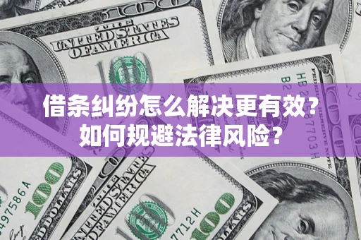 济南借条纠纷怎么解决更有效？如何规避法律风险？