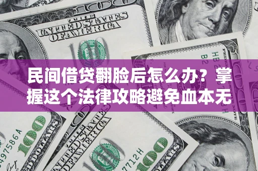 济南民间借贷翻脸后怎么办？掌握这个法律攻略避免血本无归