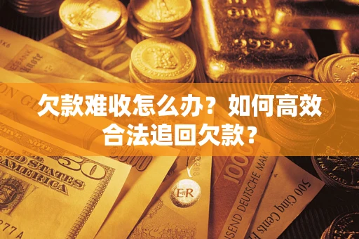 济南欠款难收怎么办？如何高效合法追回欠款？