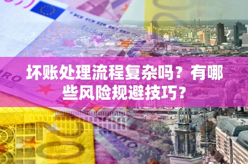 济南坏账处理流程复杂吗？有哪些风险规避技巧？