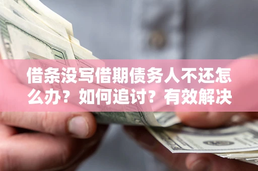 济南借条没写借期债务人不还怎么办？如何追讨？有效解决方案！