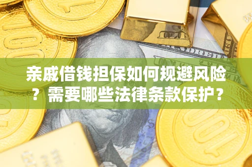 济南亲戚借钱担保如何规避风险？需要哪些法律条款保护？