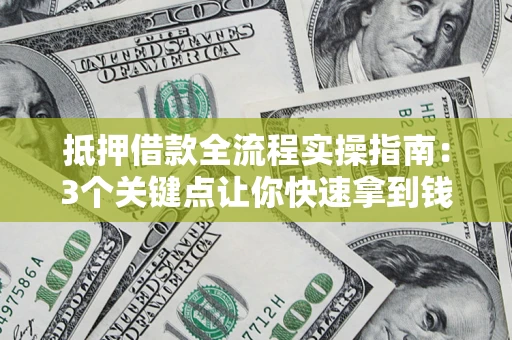 济南抵押借款全流程实操指南：3个关键点让你快速拿到钱
