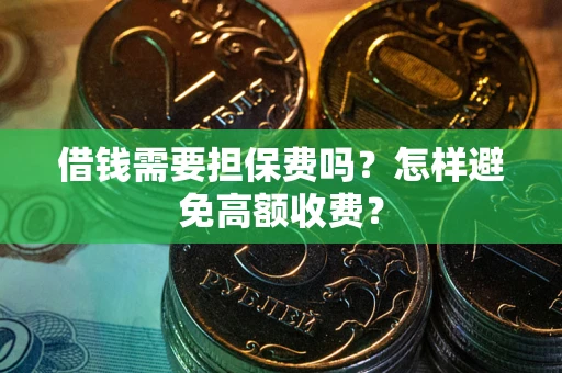济南借钱需要担保费吗？怎样避免高额收费？
