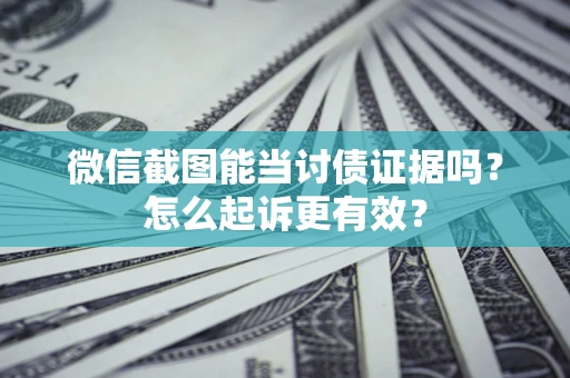 济南微信截图能当讨债证据吗？怎么起诉更有效？