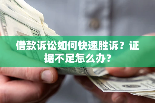 济南借款诉讼如何快速胜诉？证据不足怎么办？
