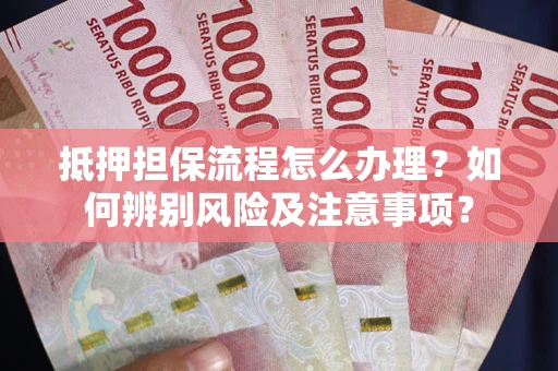 济南抵押担保流程怎么办理？如何辨别风险及注意事项？