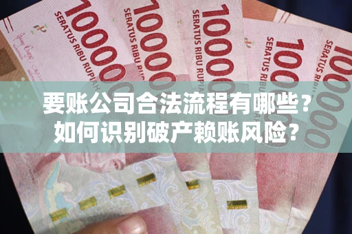 济南要账公司合法流程有哪些？如何识别破产赖账风险？