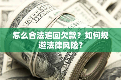 济南怎么合法追回欠款？如何规避法律风险？
