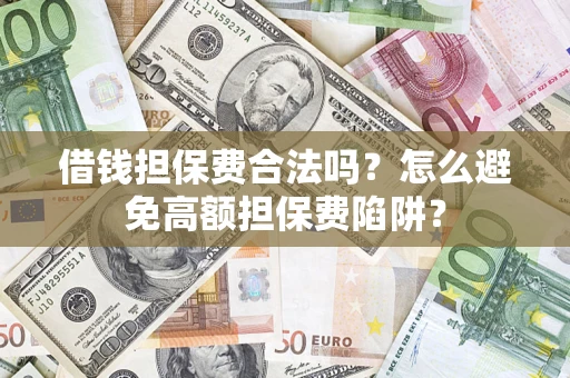 济南借钱担保费合法吗？怎么避免高额担保费陷阱？