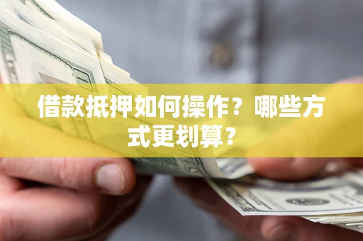 济南借款抵押如何操作？哪些方式更划算？