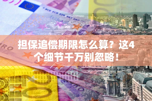 济南担保追偿期限怎么算?这4个细节千万别忽略! 济南担保追偿期限怎么算?这4个细节千万别忽略!