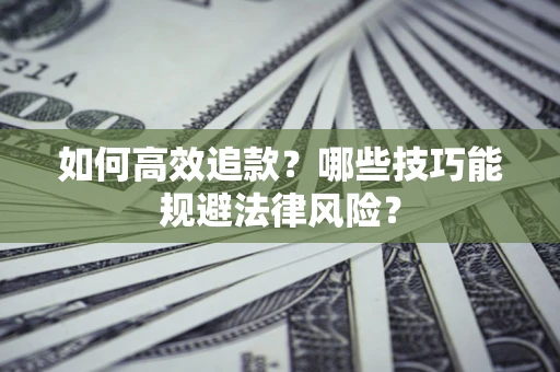 济南如何高效追款？哪些技巧能规避法律风险？