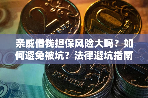济南亲戚借钱担保风险大吗？如何避免被坑？法律避坑指南