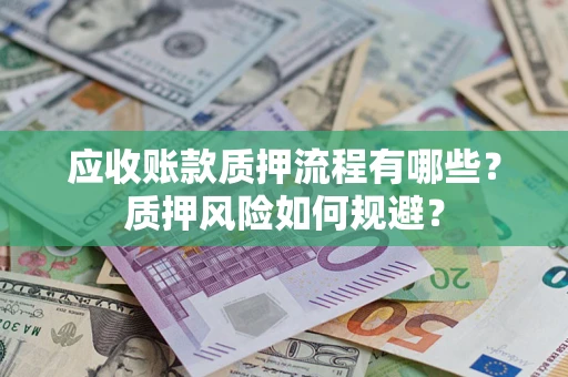 济南应收账款质押流程有哪些？质押风险如何规避？