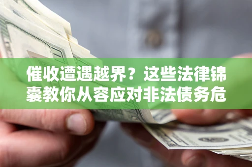 济南催收遭遇越界？这些法律锦囊教你从容应对非法债务危机