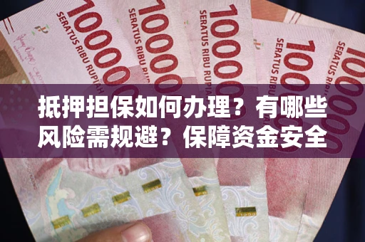 济南抵押担保如何办理？有哪些风险需规避？保障资金安全