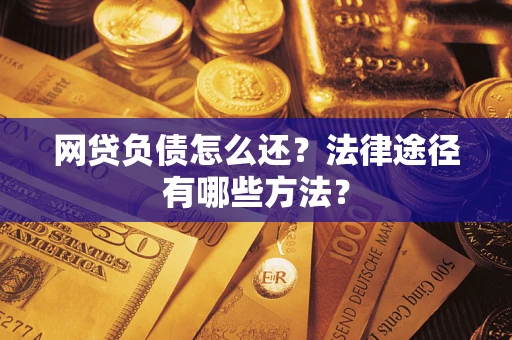 济南网贷负债怎么还？法律途径有哪些方法？