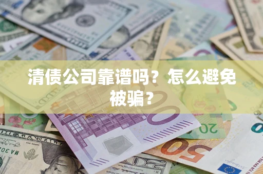 济南清债公司靠谱吗？怎么避免被骗？