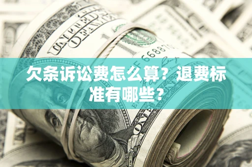 济南欠条诉讼费怎么算？退费标准有哪些？